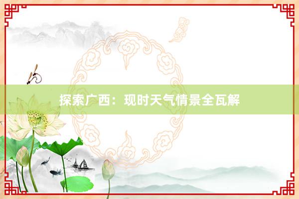 探索广西：现时天气情景全瓦解